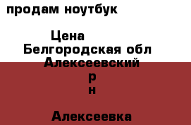 продам ноутбук “TOSHIBA“  › Цена ­ 6 000 - Белгородская обл., Алексеевский р-н, Алексеевка г. Компьютеры и игры » Ноутбуки   